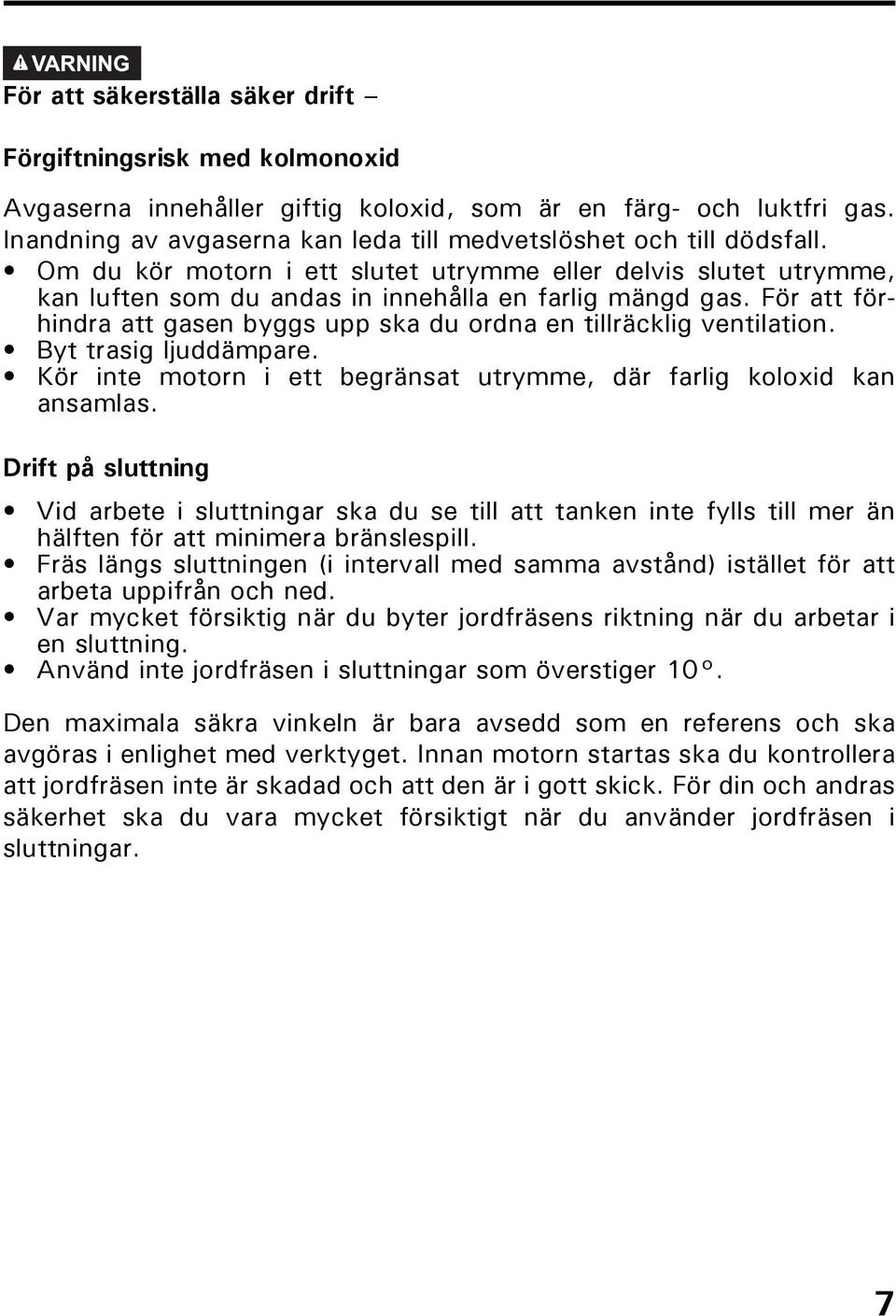 För att förhindra att gasen byggs upp ska du ordna en tillräcklig ventilation. Byt trasig ljuddämpare. Kör inte motorn i ett begränsat utrymme, där farlig koloxid kan ansamlas.