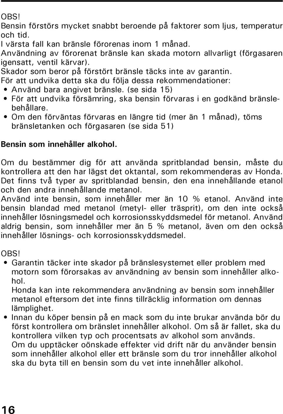 För att undvika detta ska du följa dessa rekommendationer: Använd bara angivet bränsle. (se sida 15) För att undvika försämring, ska bensin förvaras i en godkänd bränslebehållare.