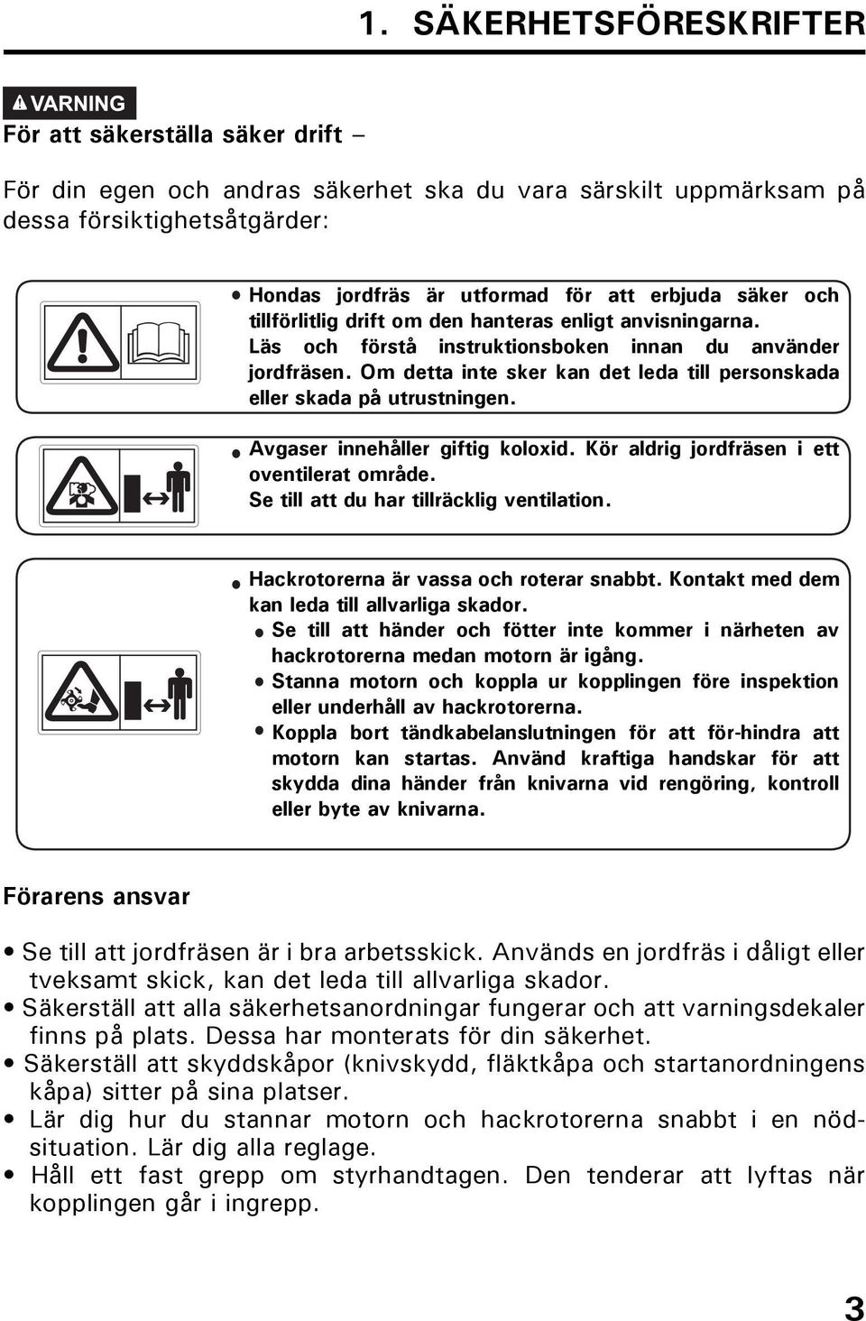 Om detta inte sker kan det leda till personskada eller skada på utrustningen. Avgaser innehåller giftig koloxid. Kör aldrig jordfräsen i ett oventilerat område.