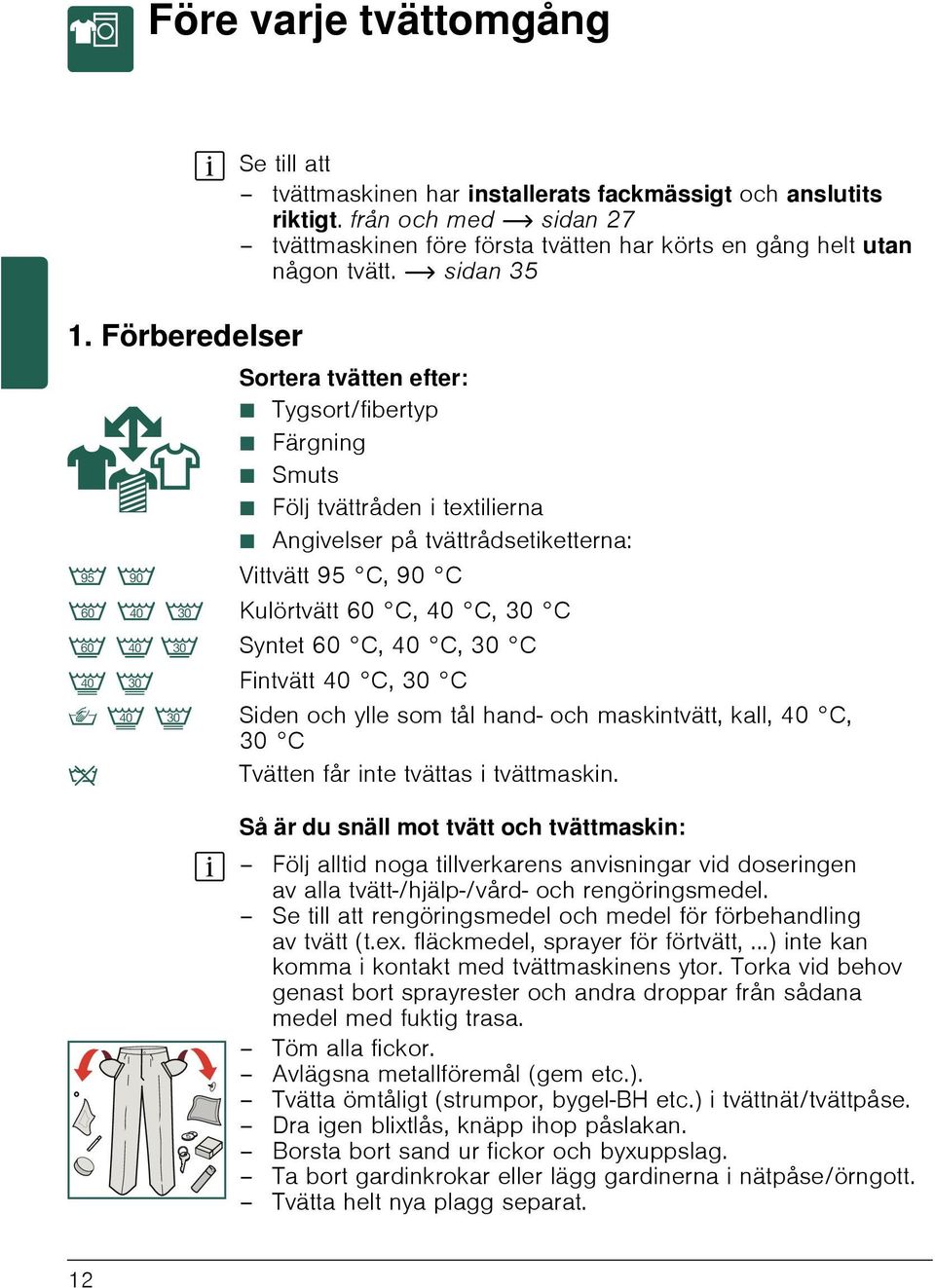 ~ sidan 35 Sortera tvätten efter: Ø Tygsort/fibertyp Ø Färgning Ø Smuts Ø Följ tvättråden i textilierna Ø Angivelser på tvättrådsetiketterna: < ; Vittvätt 95 C, 90 C : 9 8 Kulörtvätt 60 C, 40 C, 30 C