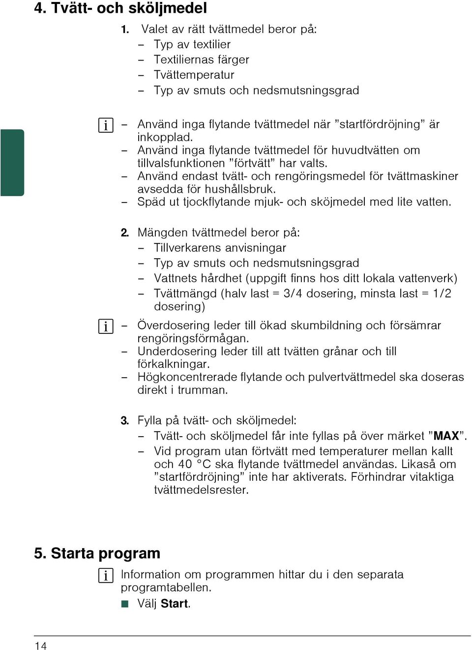 Använd inga flytande tvättmedel för huvudtvätten om tillvalsfunktionen förtvätt har valts. Använd endast tvätt- och rengöringsmedel för tvättmaskiner avsedda för hushållsbruk.