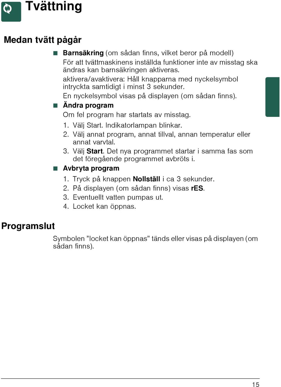 Ø Ändra program Om fel program har startats av misstag. 1. Välj Start. Indikatorlampan blinkar. 2. Välj annat program, annat tillval, annan temperatur eller annat varvtal. 3. Välj Start. Det nya programmet startar i samma fas som det föregående programmet avbröts i.