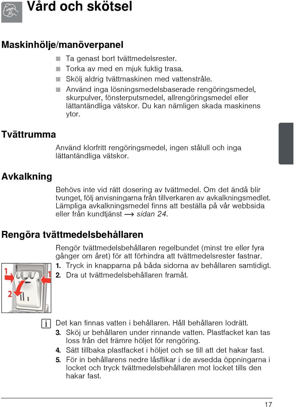 Du kan nämligen skada maskinens ytor. Använd klorfritt rengöringsmedel, ingen stålull och inga lättantändliga vätskor. Behövs inte vid rätt dosering av tvättmedel.