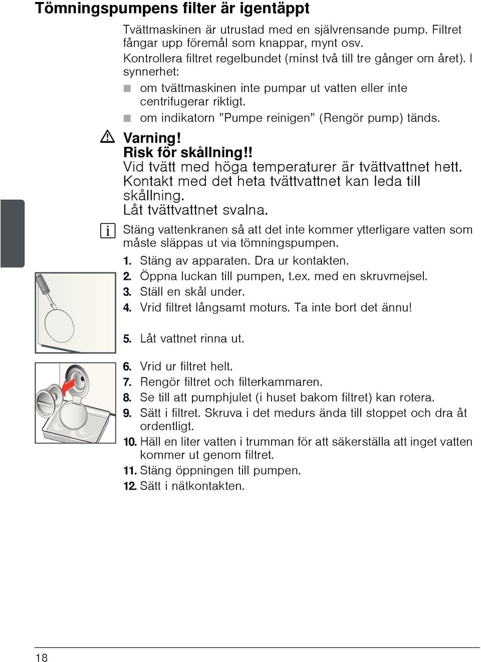 Ø om indikatorn Pumpe reinigen (Rengör pump) tänds. ã Varning! Risk för skållning!! Vid tvätt med höga temperaturer är tvättvattnet hett. Kontakt med det heta tvättvattnet kan leda till skållning.