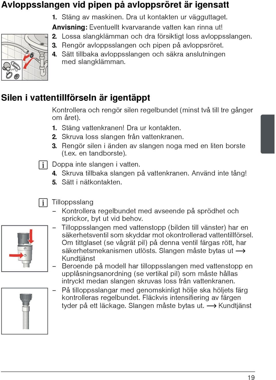 Silen i vattentillförseln är igentäppt Kontrollera och rengör silen regelbundet (minst två till tre gånger om året). 1. Stäng vattenkranen! Dra ur kontakten. 2. Skruva loss slangen från vattenkranen.