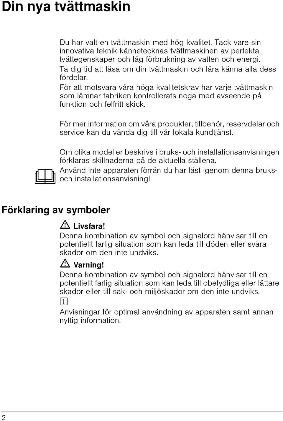 För att motsvara våra höga kvalitetskrav har varje tvättmaskin som lämnar fabriken kontrollerats noga med avseende på funktion och felfritt skick.