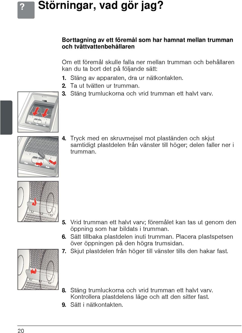 Stäng av apparaten, dra ur nätkontakten. 2. Ta ut tvätten ur trumman. 3. Stäng trumluckorna och vrid trumman ett halvt varv. 4.