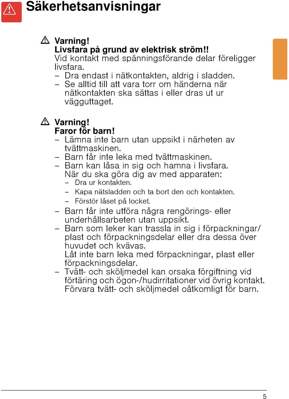 Barn får inte leka med tvättmaskinen. Barn kan låsa in sig och hamna i livsfara. När du ska göra dig av med apparaten: Dra ur kontakten. Kapa nätsladden och ta bort den och kontakten.