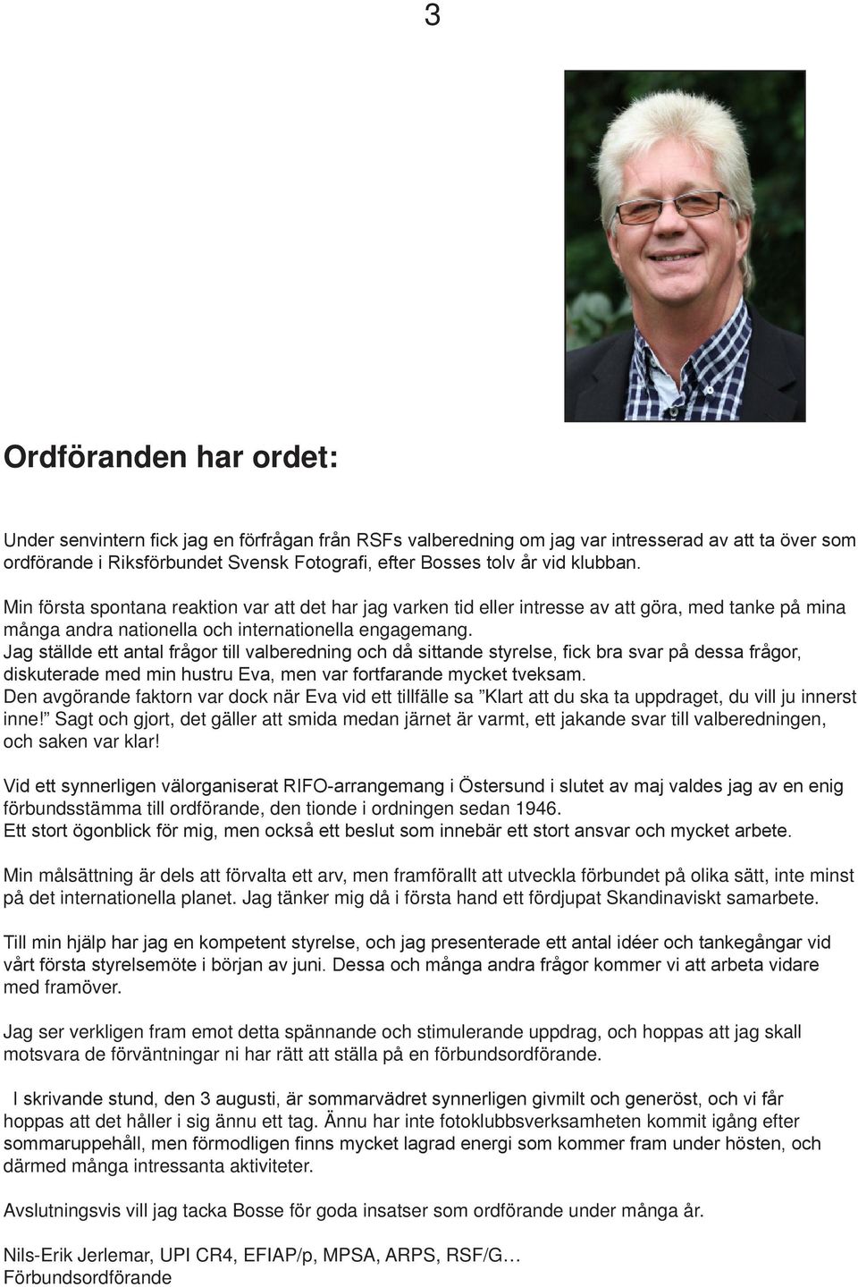 Jag ställde ett antal frågor till valberedning och då sittande styrelse, fick bra svar på dessa frågor, diskuterade med min hustru Eva, men var fortfarande mycket tveksam.