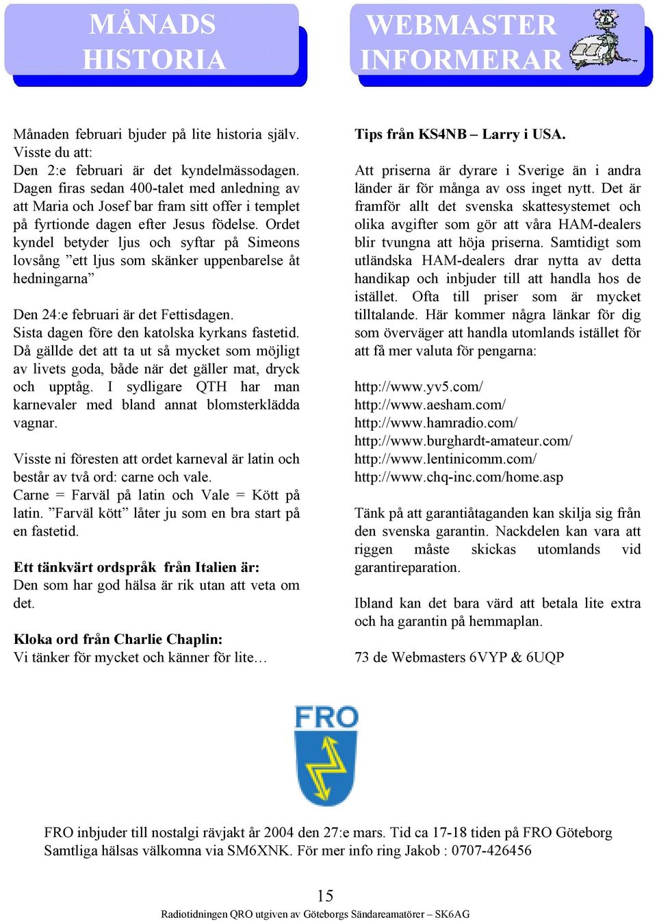 Ordet kyndel betyder ljus och syftar på Simeons lovsång ett ljus som skänker uppenbarelse åt hedningarna Den 24:e februari är det Fettisdagen. Sista dagen före den katolska kyrkans fastetid.