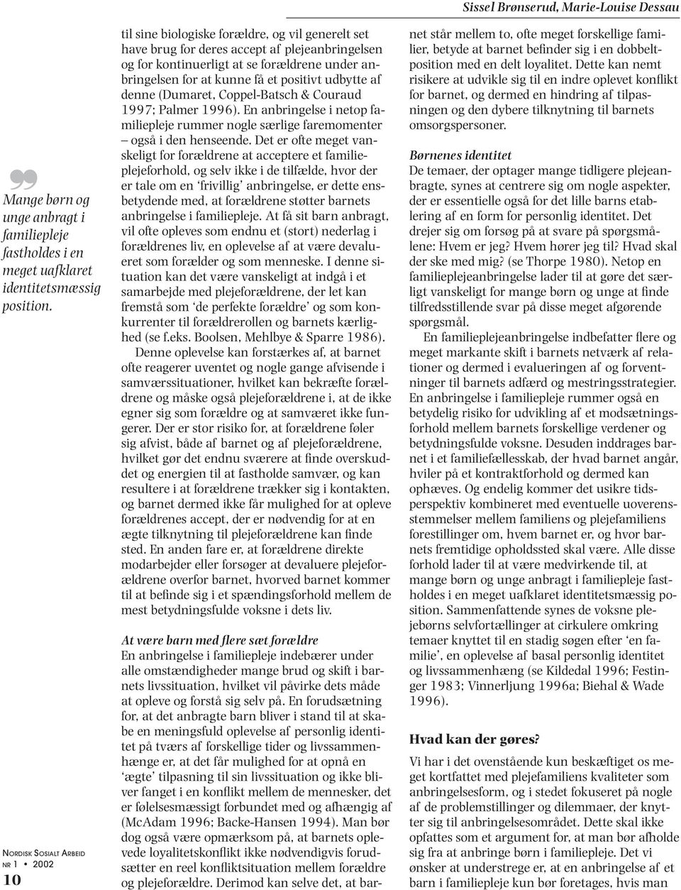 denne (Dumaret, Coppel-Batsch & Couraud 1997; Palmer 1996). En anbringelse i netop familiepleje rummer nogle særlige faremomenter også i den henseende.