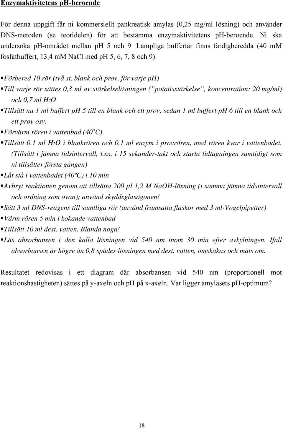 Förbered 10 rör (två st, blank och prov, för varje ph) Till varje rör sättes 0,3 ml av stärkelselösningen ( potatisstärkelse, koncentration: 20 mg/ml) och 0,7 ml H2O Tillsätt nu 1 ml buffert ph 5