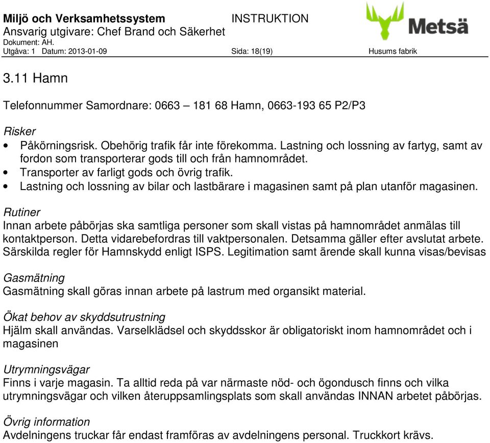 Lastning och lossning av bilar och lastbärare i magasinen samt på plan utanför magasinen. Innan arbete påbörjas ska samtliga personer som skall vistas på hamnområdet anmälas till kontaktperson.