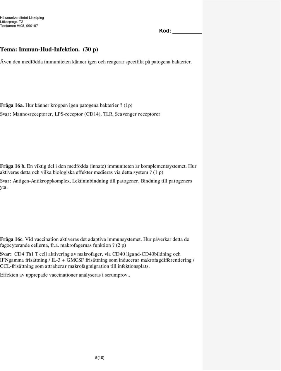 Hur aktiveras detta och vilka biologiska effekter medieras via detta system? (1 p) Svar: Antigen-Antikroppkomplex, Lektininbindning till patogener, Bindning till patogeners yta. Fråga 16c.