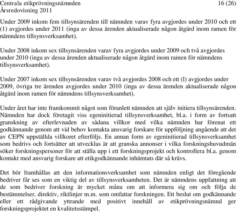 Under 2008 inkom sex tillsynsärenden varav fyra avgjordes under 2009 och två avgjordes under 2010 (inga av dessa ärenden aktualiserade någon åtgärd inom ramen för nämndens  Under 2007 inkom sex