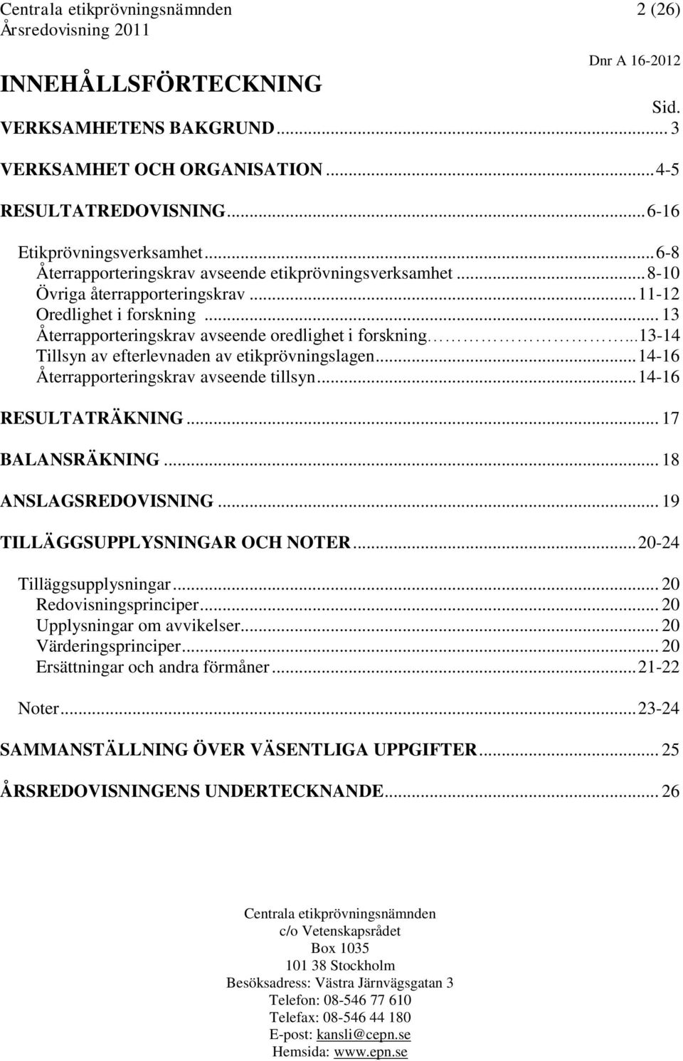 ..13-14 Tillsyn av efterlevnaden av etikprövningslagen... 14-16 Återrapporteringskrav avseende tillsyn... 14-16 RESULTATRÄKNING... 17 BALANSRÄKNING... 18 ANSLAGSREDOVISNING.