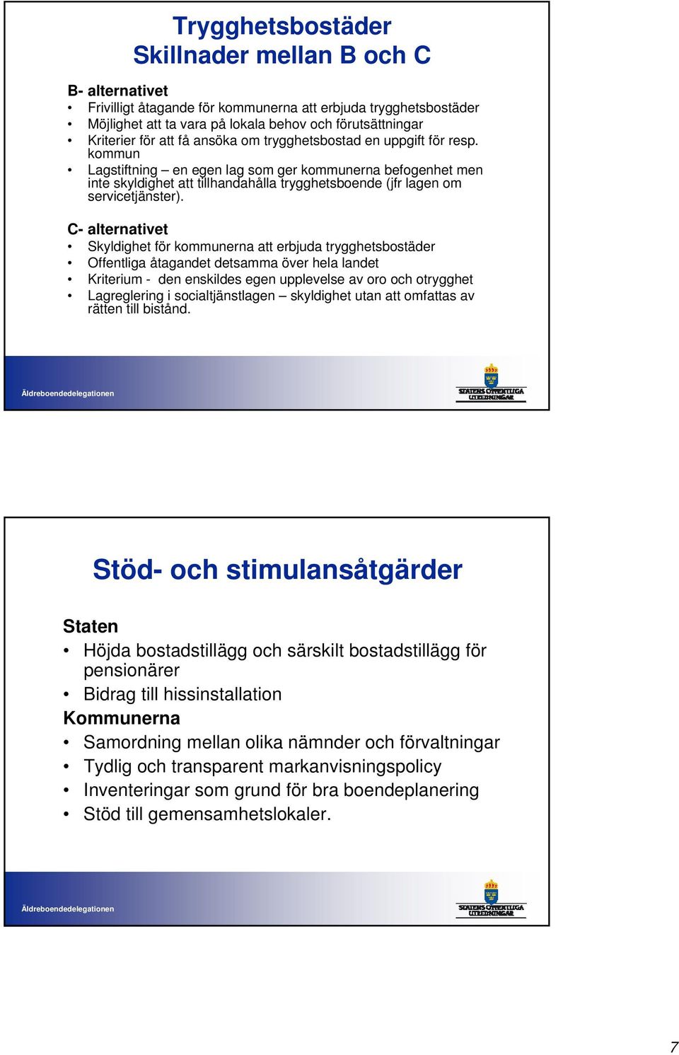 kommun Lagstiftning en egen lag som ger kommunerna befogenhet men inte skyldighet att tillhandahålla trygghetsboende (jfr lagen om servicetjänster).