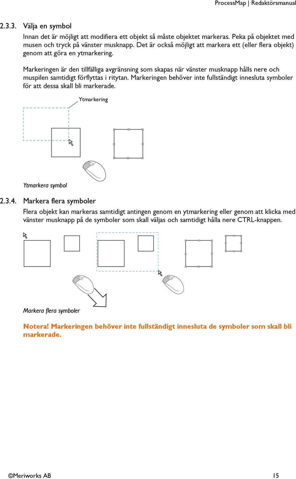 Markeringen är den tillfälliga avgränsning som skapas när vänster musknapp hålls nere och muspilen samtidigt förflyttas i ritytan.