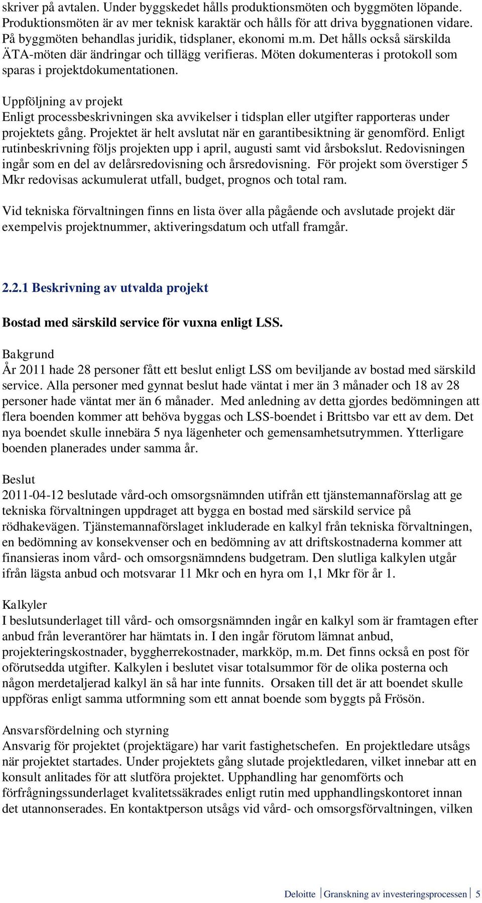 Uppföljning av projekt Enligt processbeskrivningen ska avvikelser i tidsplan eller utgifter rapporteras under projektets gång. Projektet är helt avslutat när en garantibesiktning är genomförd.