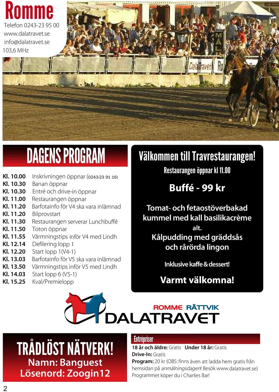 12.14 Defilering lopp 1 Kl. 12.20 Start lopp 1(V4-1) Kl. 13.03 Barfotainfo för V5 ska vara inlämnad Kl. 13.50 Värmningstips inför V5 med Lindh Kl. 14.03 Start lopp 6 (V5-1) Kl. 15.