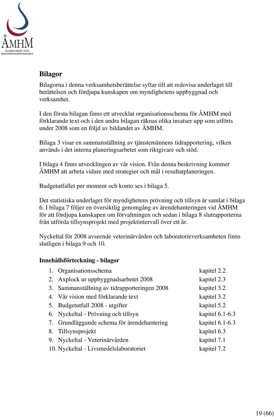 Bilaga 3 visar en sammanställning av tjänstemännens tidrapportering, vilken används i det interna planeringsarbetet som riktgivare och stöd. I bilaga 4 finns utvecklingen av vår vision.
