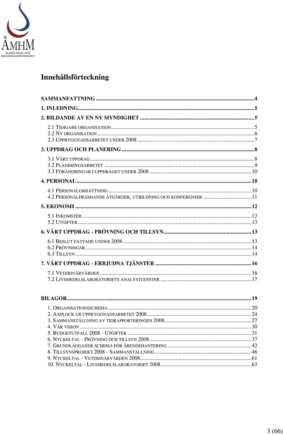 ..11 5. EKONOMI...12 5.1 INKOMSTER...12 5.2 UTGIFTER...13 6. VÅRT UPPDRAG - PRÖVNING OCH TILLSYN...13 6.1 BESLUT FATTADE UNDER 2008...13 6.2 PRÖVNINGAR...14 6.3 TILLSYN...14 7.