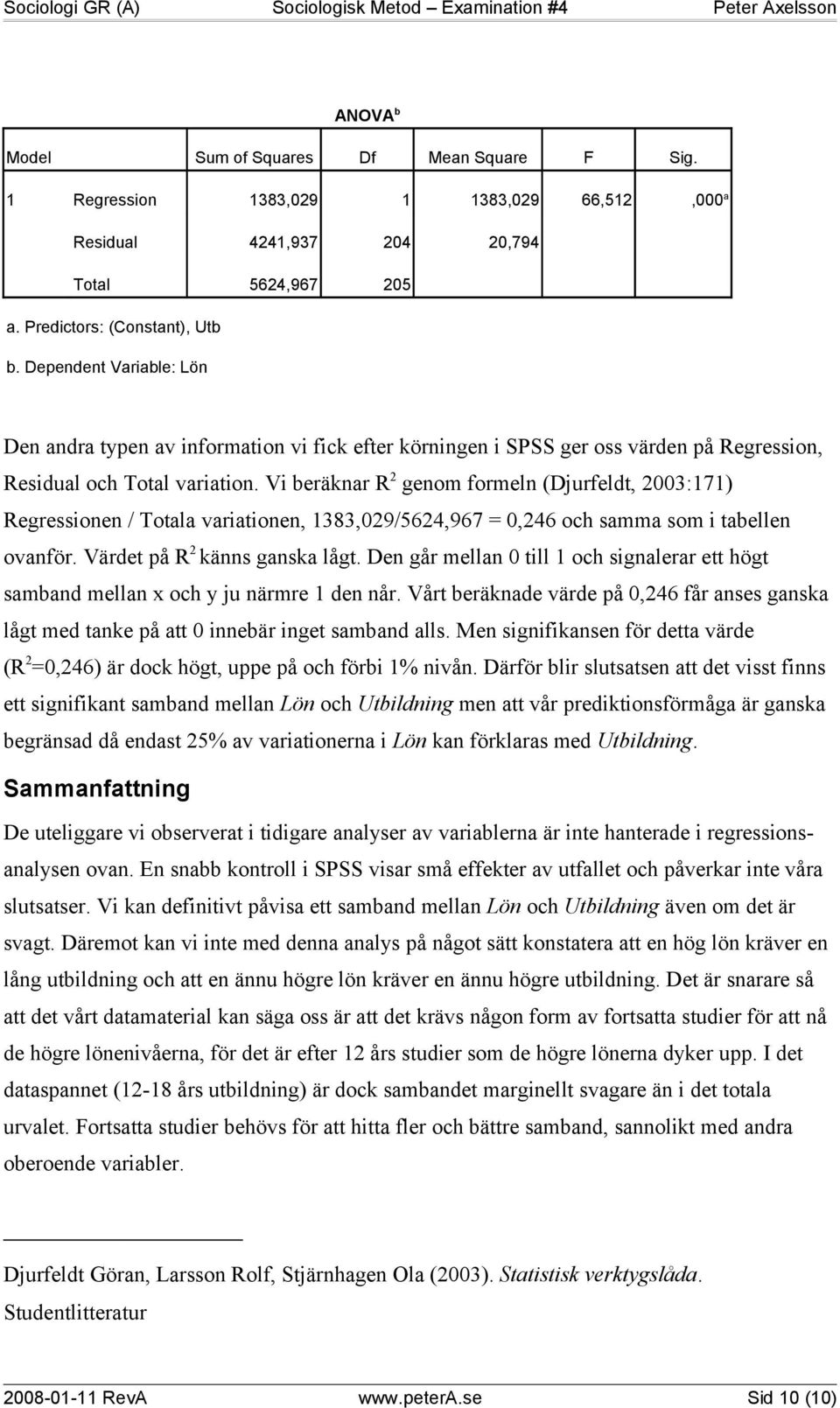 Vi beräknar R 2 genom formeln (Djurfeldt, 2003:171) Regressionen / Totala variationen, 1383,029/5624,967 = 0,246 och samma som i tabellen ovanför. Värdet på R 2 känns ganska lågt.