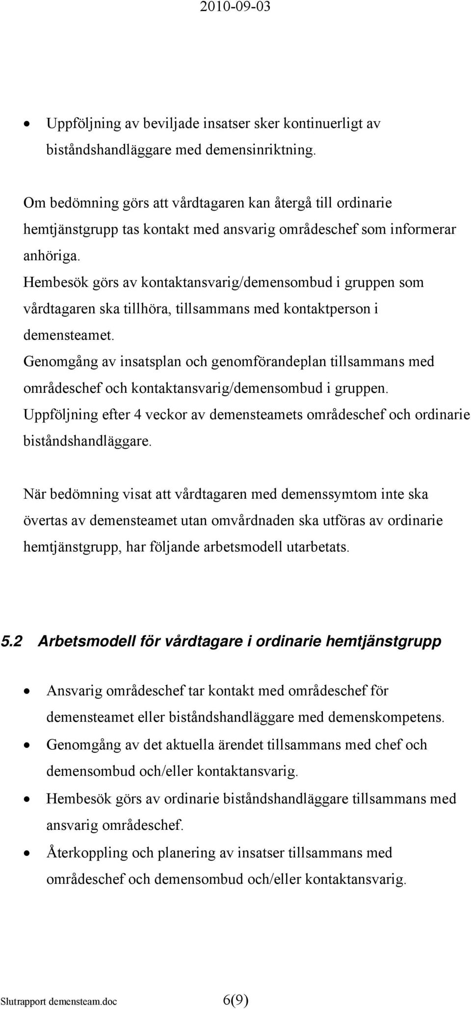 Hembesök görs av kontaktansvarig/demensombud i gruppen som vårdtagaren ska tillhöra, tillsammans med kontaktperson i demensteamet.