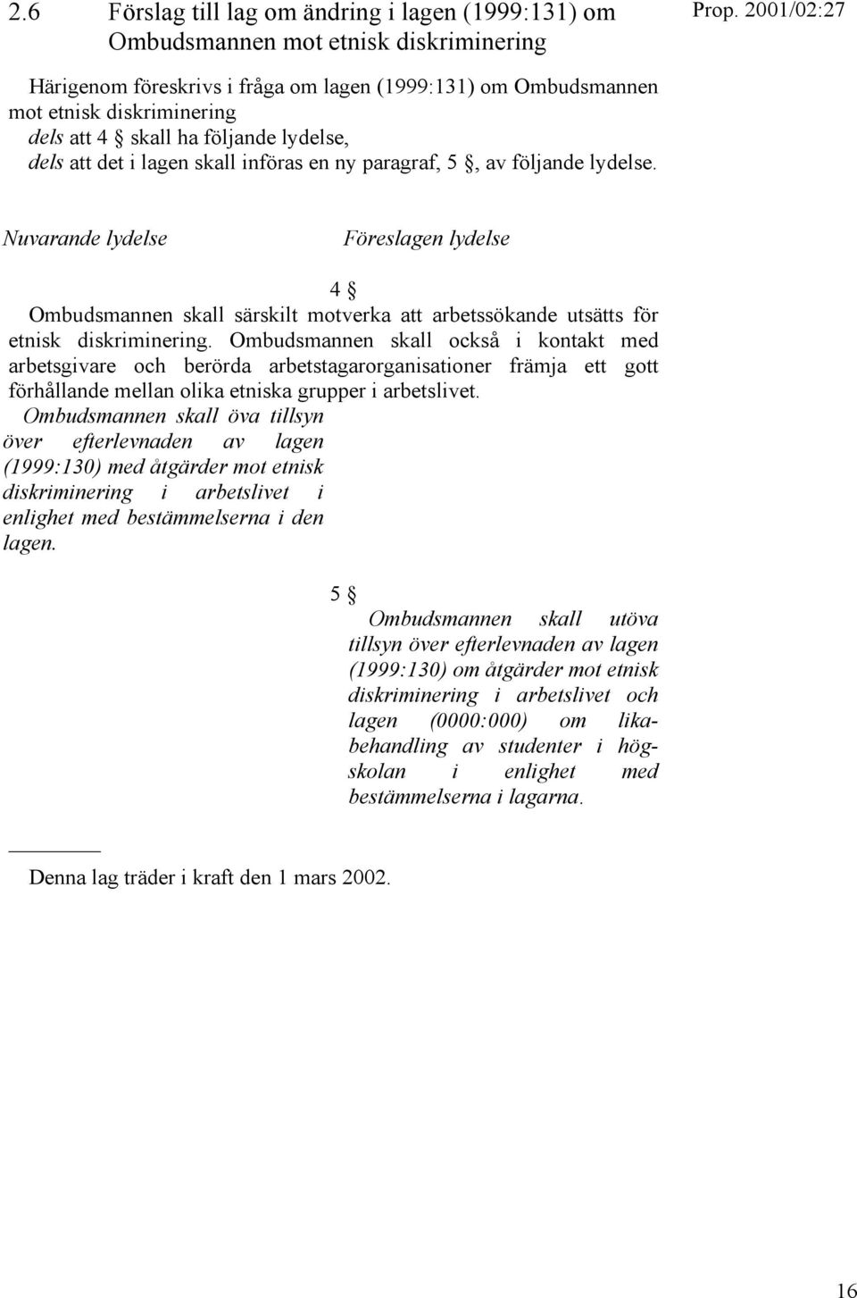 Nuvarande lydelse Föreslagen lydelse 4 Ombudsmannen skall särskilt motverka att arbetssökande utsätts för etnisk diskriminering.