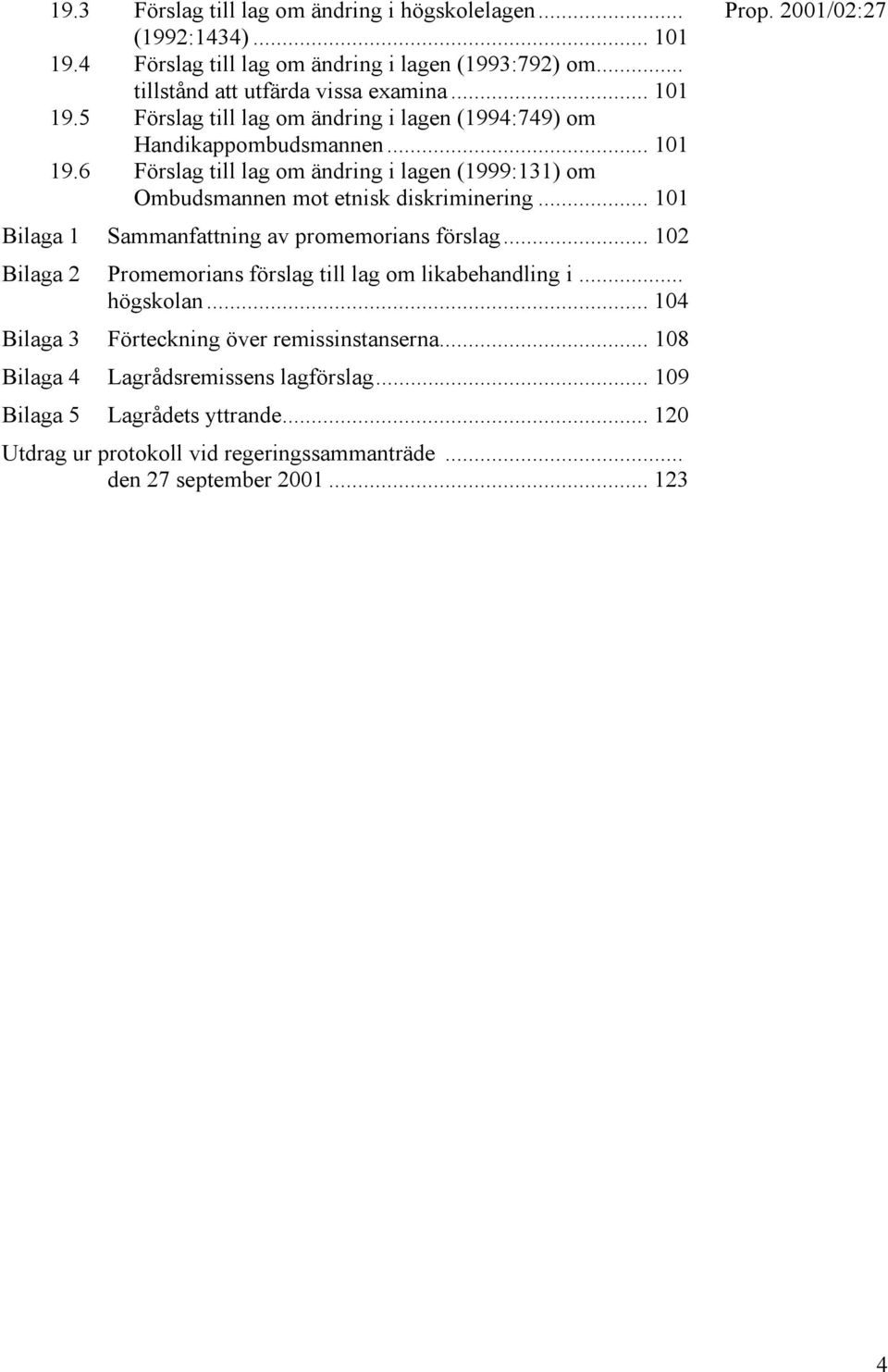 .. 102 Bilaga 2 Promemorians förslag till lag om likabehandling i... högskolan... 104 Bilaga 3 Förteckning över remissinstanserna... 108 Bilaga 4 Lagrådsremissens lagförslag.