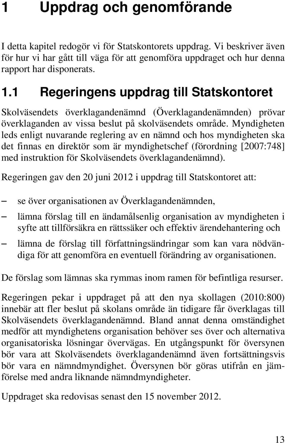Myndigheten leds enligt nuvarande reglering av en nämnd och hos myndigheten ska det finnas en direktör som är myndighetschef (förordning [2007:748] med instruktion för Skolväsendets
