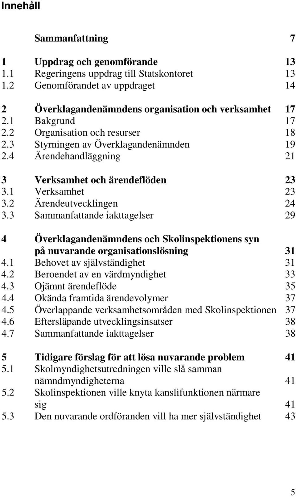 3 Sammanfattande iakttagelser 29 4 Överklagandenämndens och Skolinspektionens syn på nuvarande organisationslösning 31 4.1 Behovet av självständighet 31 4.2 Beroendet av en värdmyndighet 33 4.