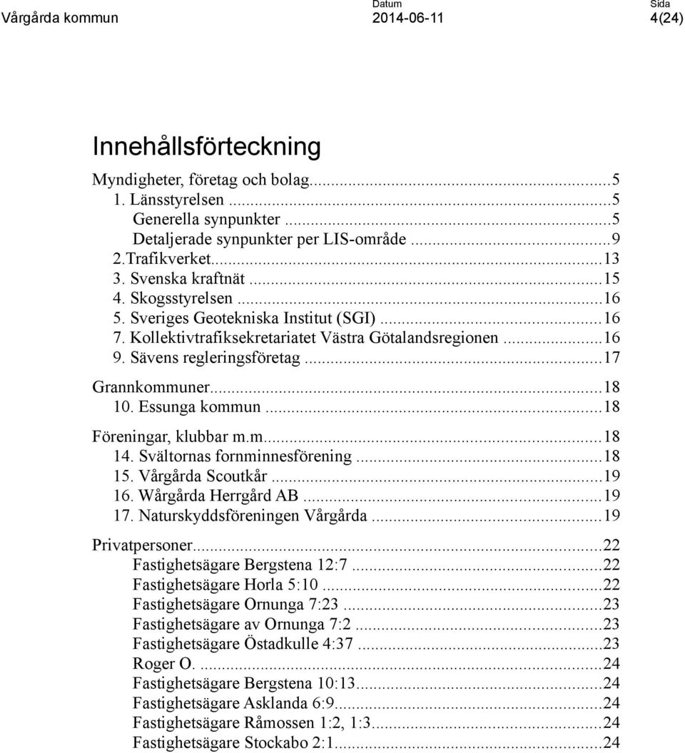 ..18 Föreningar, klubbar m.m...18 14. Svältornas fornminnesförening...18 15. Vårgårda Scoutkår...19 16. Wårgårda Herrgård AB...19 17. Naturskyddsföreningen Vårgårda...19 Privatpersoner.