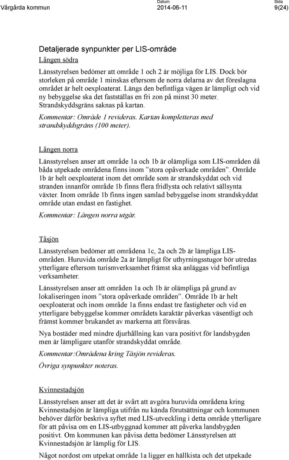 Längs den befintliga vägen är lämpligt och vid ny bebyggelse ska det fastställas en fri zon på minst 30 meter. Strandskyddsgräns saknas på kartan. Kommentar: Område 1 revideras.