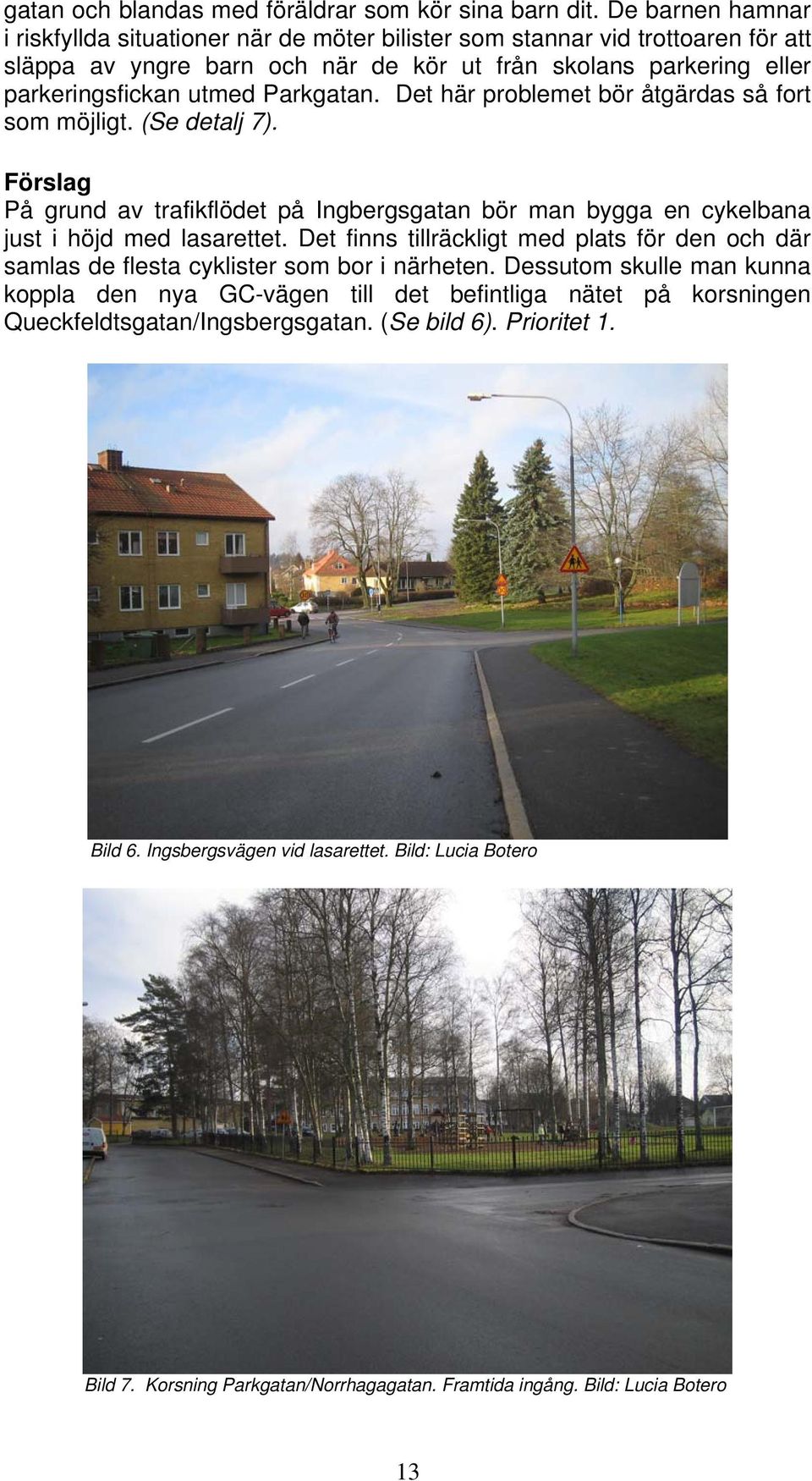 Det här problemet bör åtgärdas så fort som möjligt. (Se detalj 7). Förslag På grund av trafikflödet på Ingbergsgatan bör man bygga en cykelbana just i höjd med lasarettet.