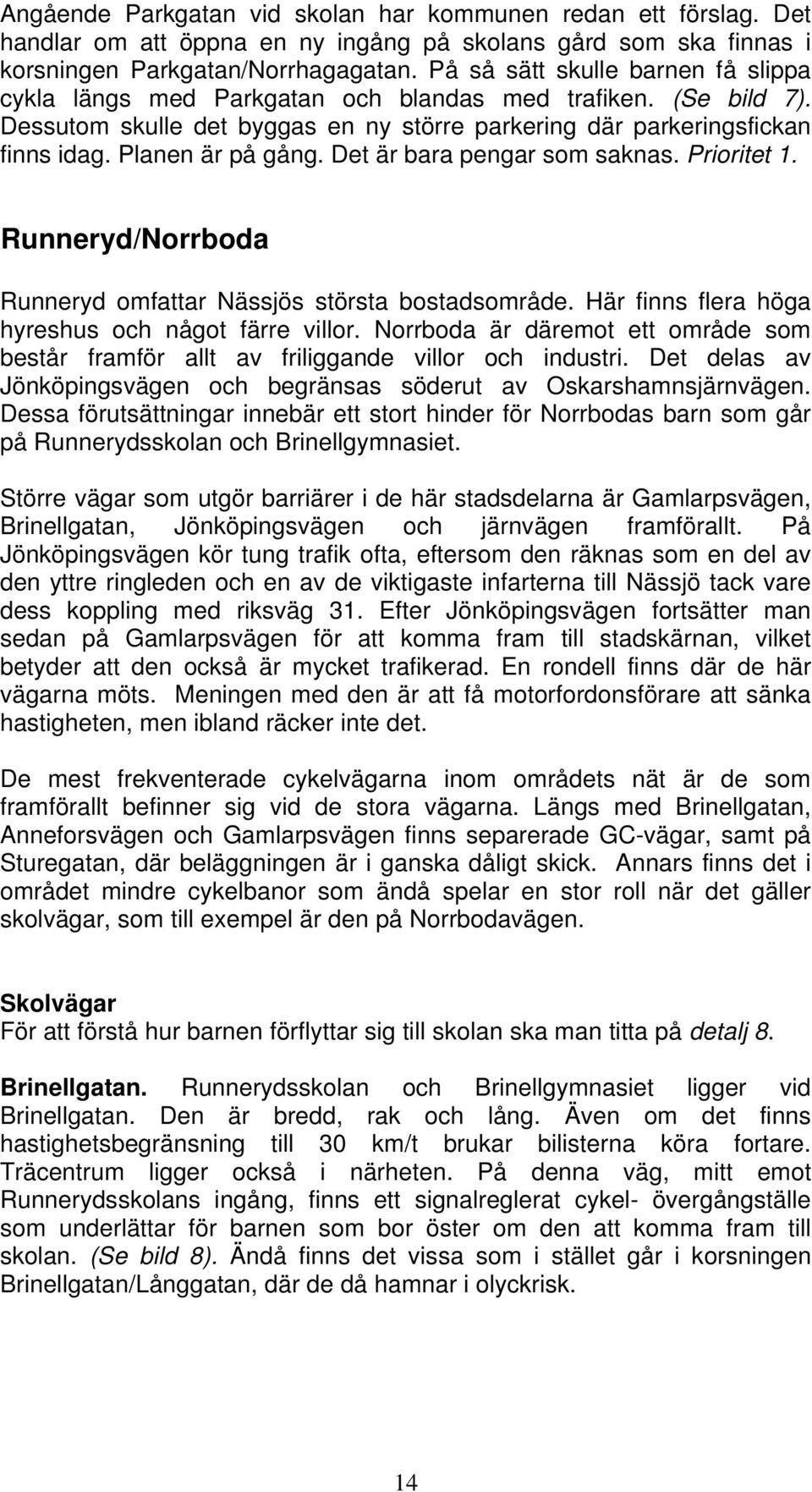 Planen är på gång. Det är bara pengar som saknas. Prioritet 1. Runneryd/Norrboda Runneryd omfattar Nässjös största bostadsområde. Här finns flera höga hyreshus och något färre villor.