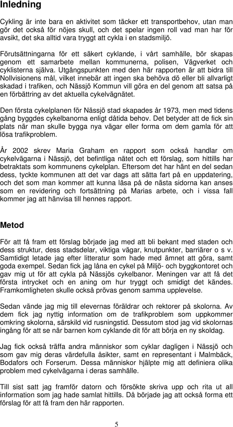 Utgångspunkten med den här rapporten är att bidra till Nollvisionens mål, vilket innebär att ingen ska behöva dö eller bli allvarligt skadad i trafiken, och Nässjö Kommun vill göra en del genom att