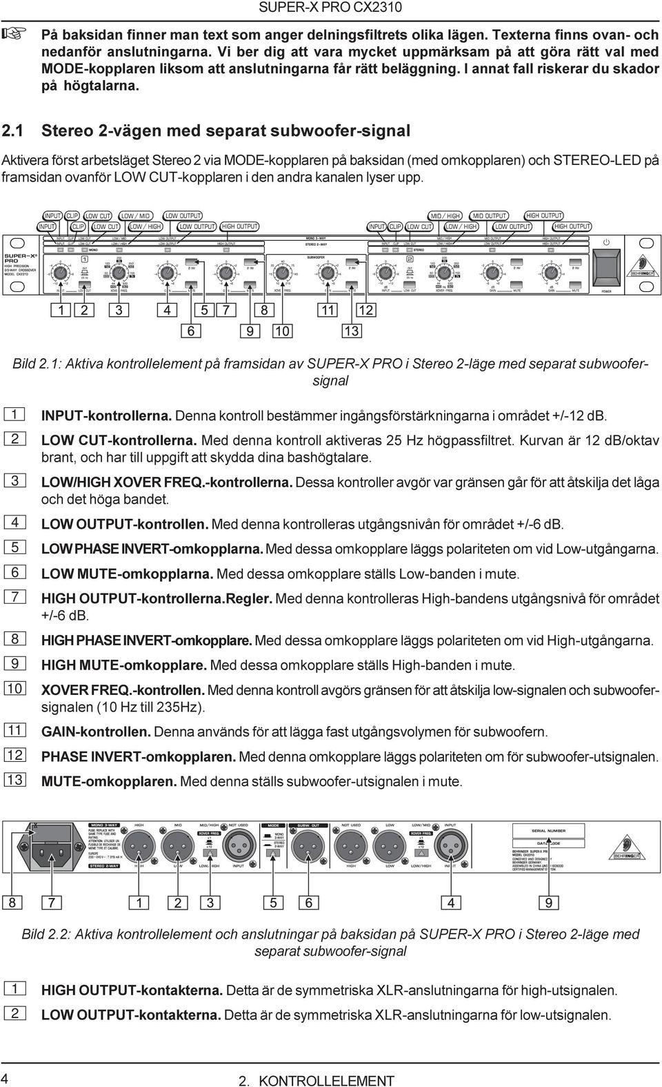 1 Stereo 2-vägen med separat subwoofer-signal Aktivera först arbetsläget Stereo 2 via MODE-kopplaren på baksidan (med omkopplaren) och STEREO-LED på framsidan ovanför LOW CUT-kopplaren i den andra