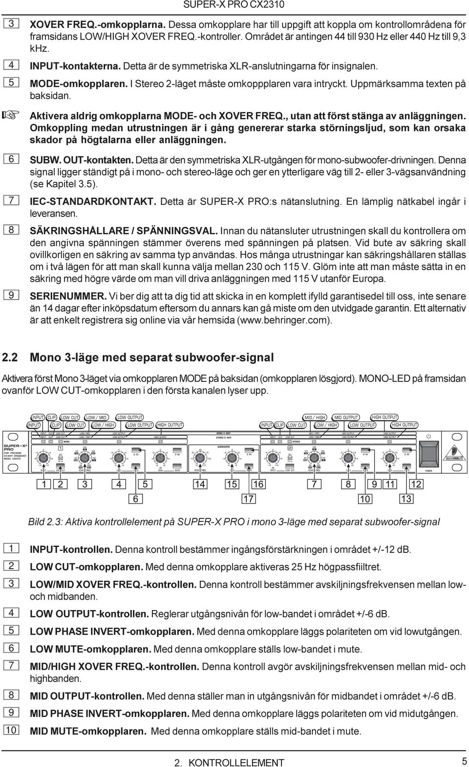 I Stereo 2-läget måste omkoppplaren vara intryckt. Uppmärksamma texten på baksidan. + Aktivera aldrig omkopplarna MODE- och XOVER FREQ., utan att först stänga av anläggningen.