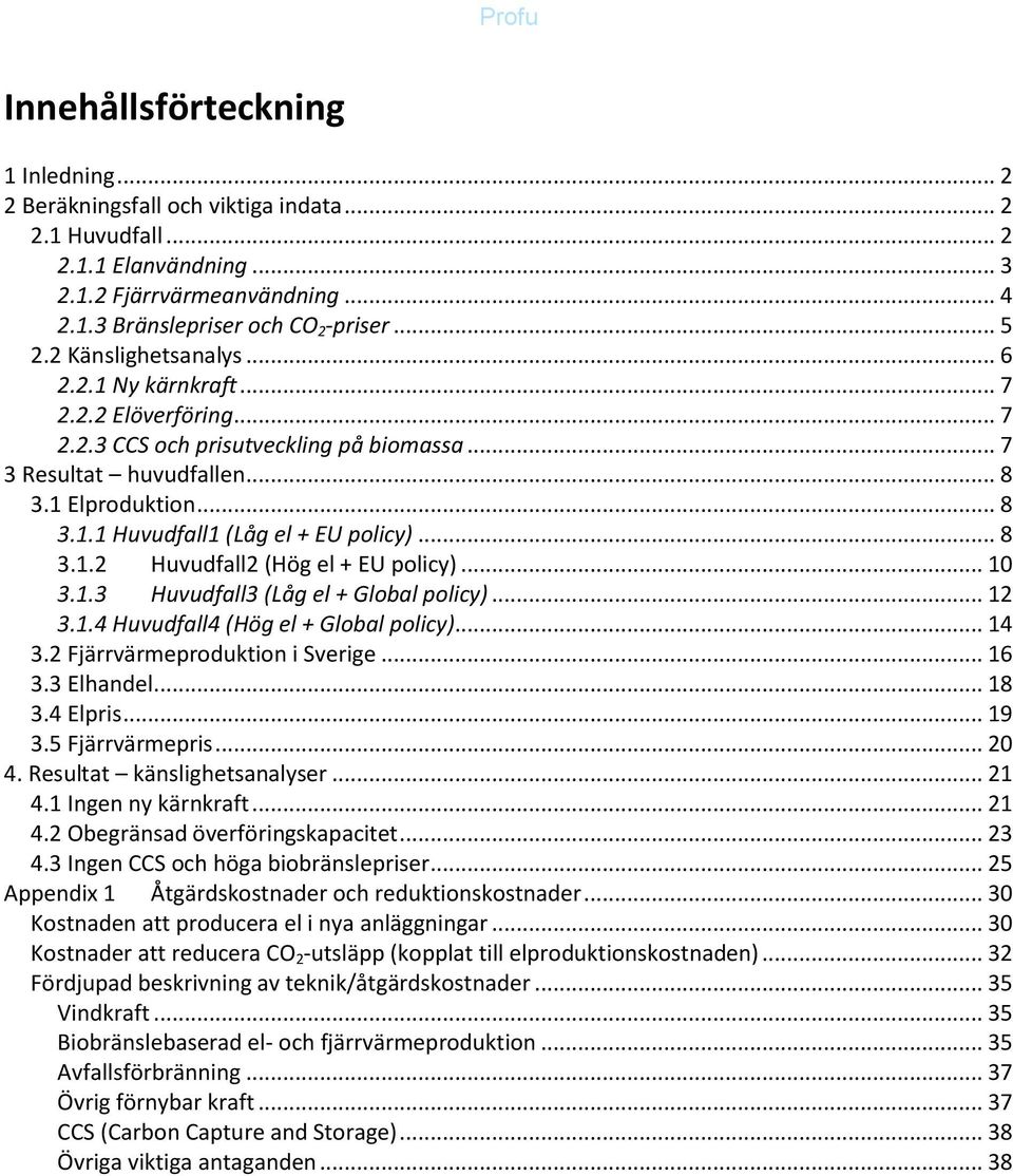 .. 8 3.1.2 Huvudfall2 (Hög el + EU policy)... 1 3.1.3 Huvudfall3 (Låg el + Global policy)... 12 3.1.4 Huvudfall4 (Hög el + Global policy)... 14 3.2 Fjärrvärmeproduktion i Sverige... 16 3.3 Elhandel.