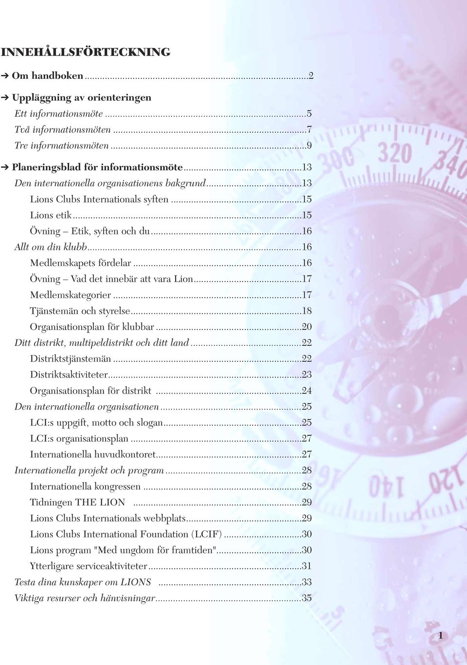 ..16 Övning Vad det innebär att vara Lion...17 Medlemskategorier...17 Tjänstemän och styrelse...18 Organisationsplan för klubbar...20 Ditt distrikt, multipeldistrikt och ditt land.