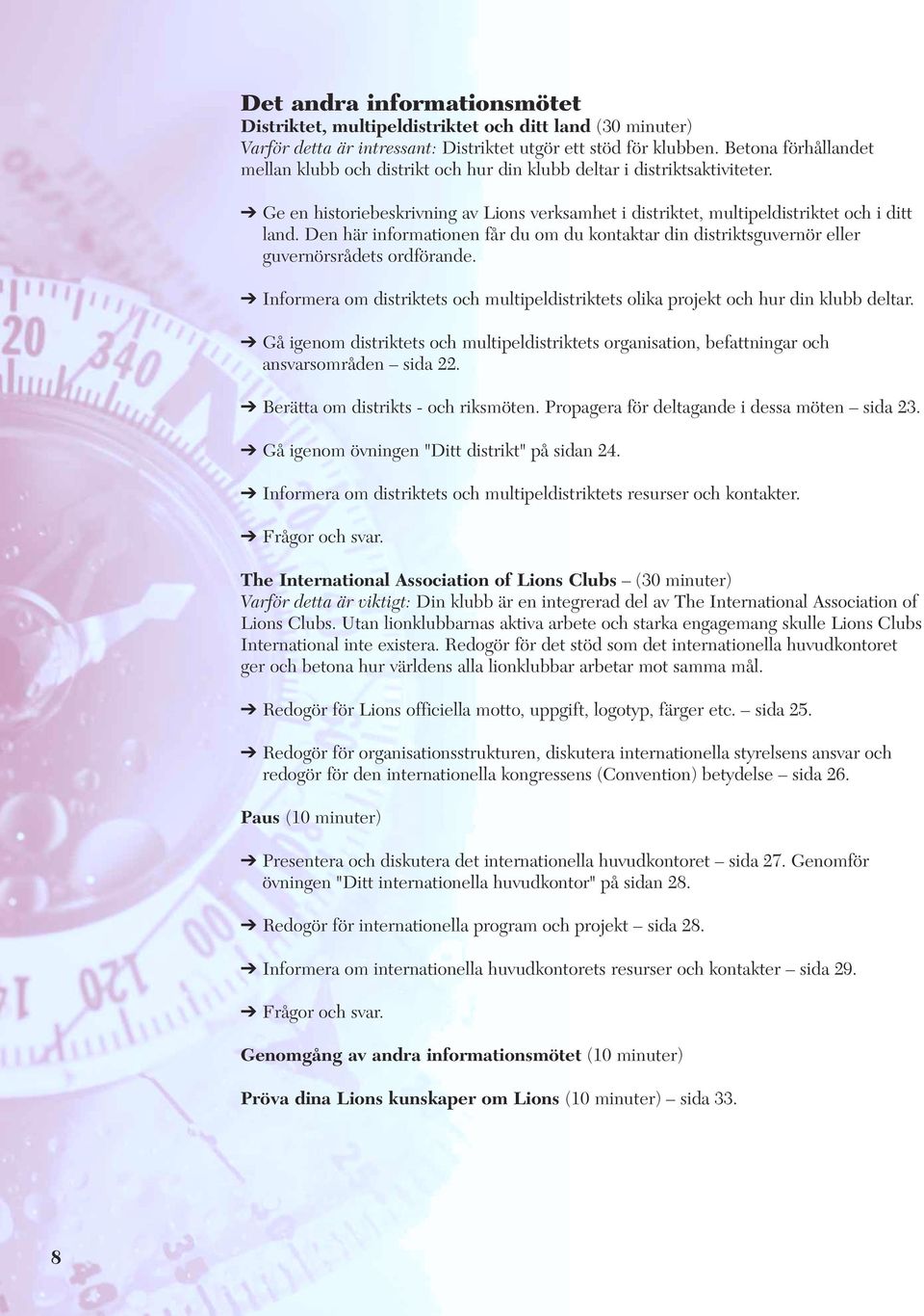 Den här informationen får du om du kontaktar din distriktsguvernör eller guvernörsrådets ordförande. Informera om distriktets och multipeldistriktets olika projekt och hur din klubb deltar.