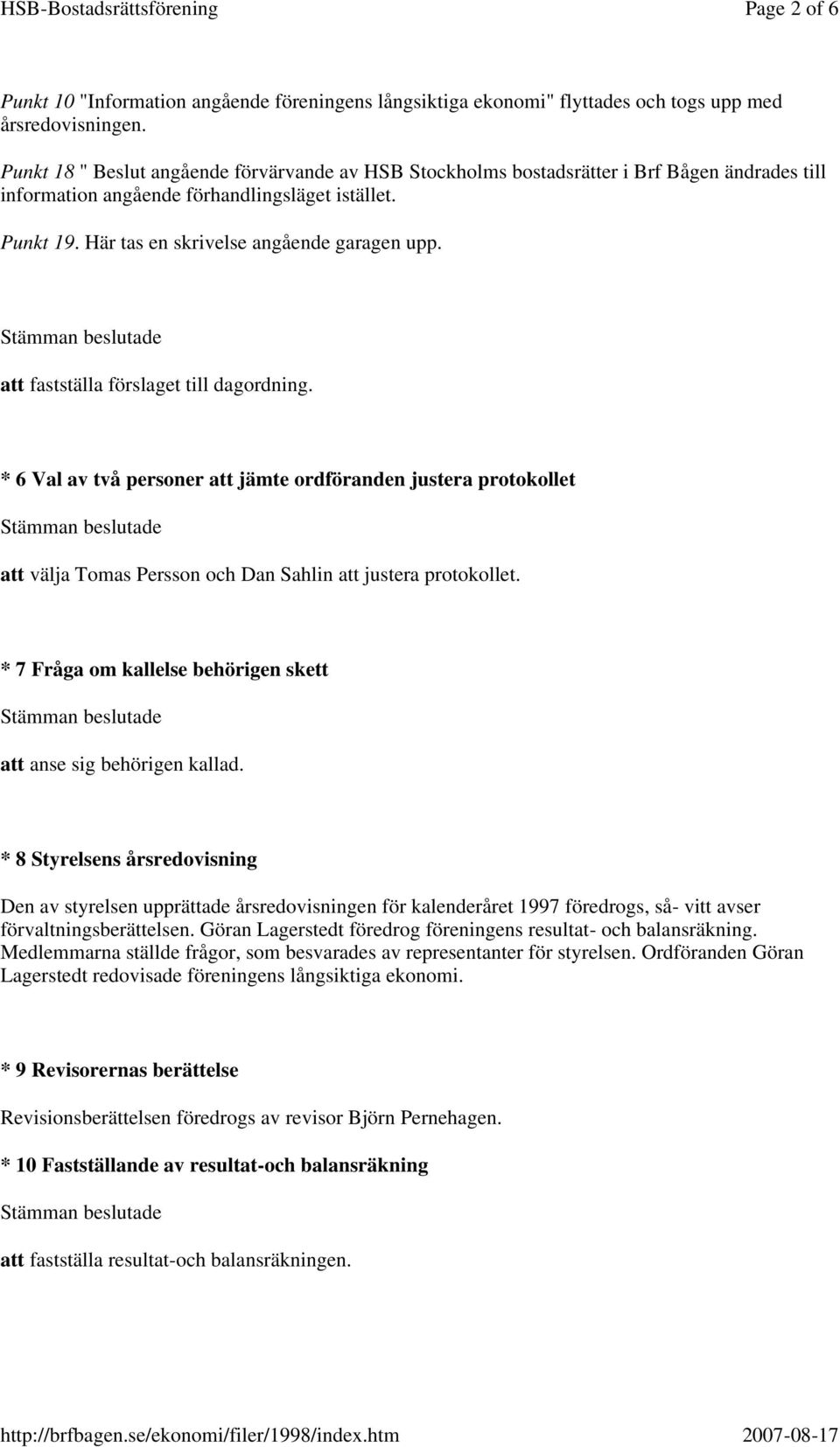 att fastställa förslaget till dagordning. * 6 Val av två personer att jämte ordföranden justera protokollet att välja Tomas Persson och Dan Sahlin att justera protokollet.