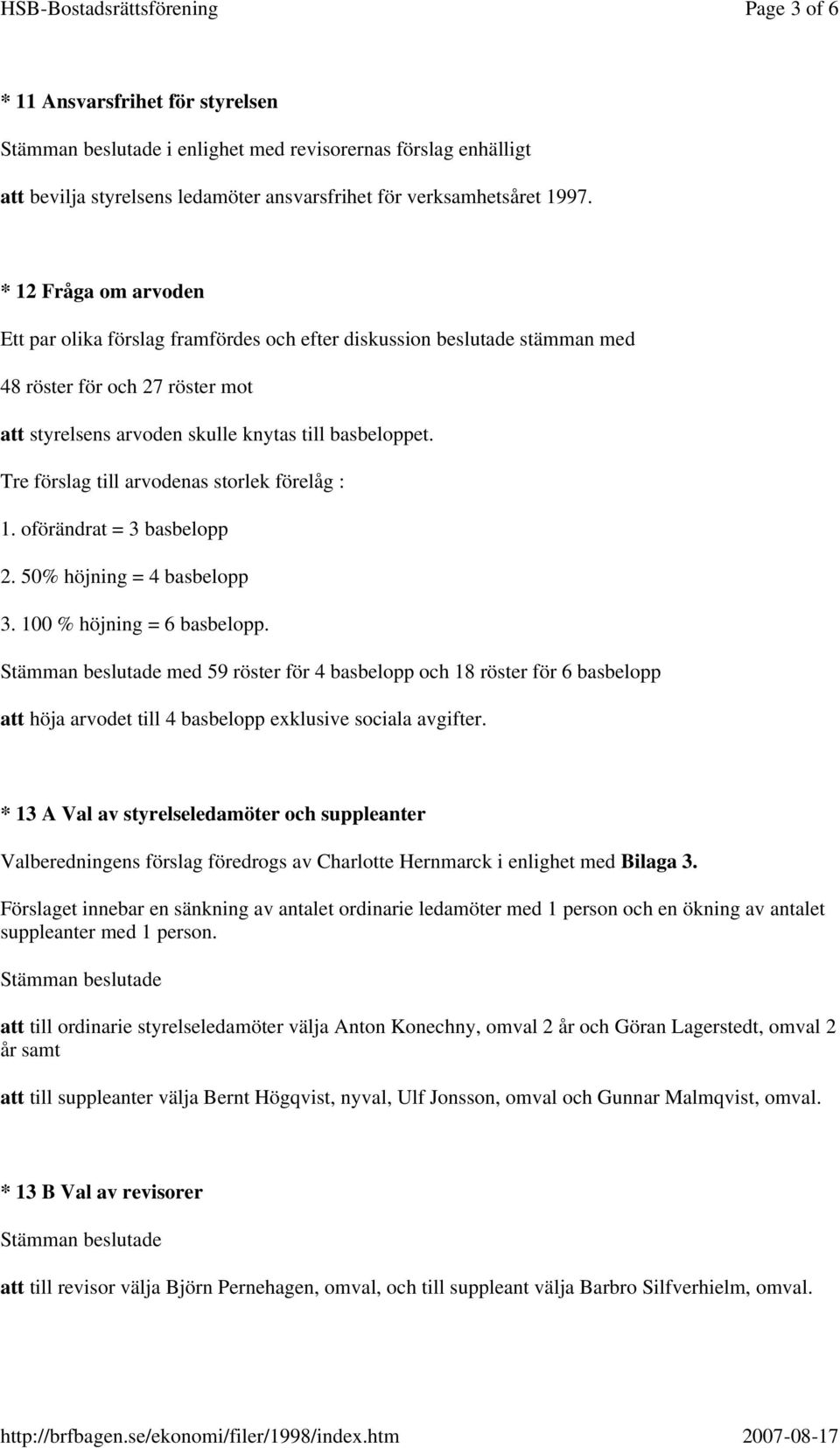 Tre förslag till arvodenas storlek förelåg : 1. oförändrat = 3 basbelopp 2. 50% höjning = 4 basbelopp 3. 100 % höjning = 6 basbelopp.