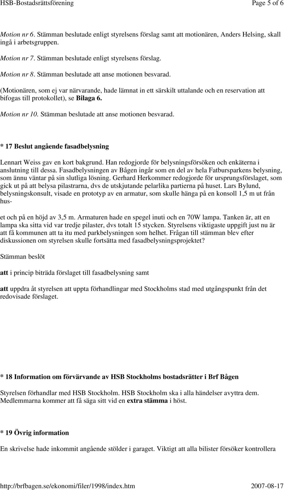 * 17 Beslut angående fasadbelysning Lennart Weiss gav en kort bakgrund. Han redogjorde för belysningsförsöken och enkäterna i anslutning till dessa.