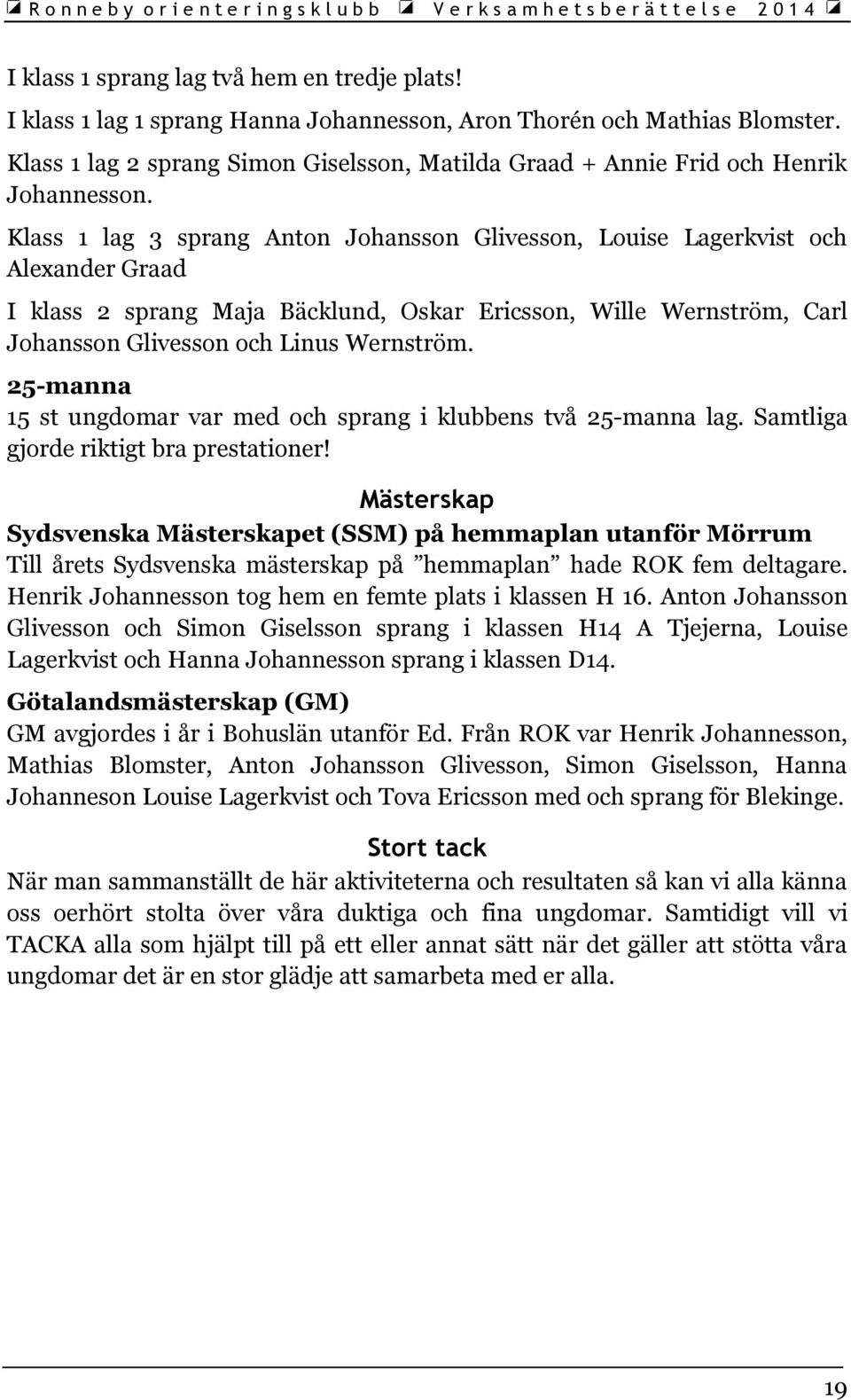 Klass 1 lag 3 sprang Anton Johansson Glivesson, Louise Lagerkvist och Alexander Graad I klass 2 sprang Maja Bäcklund, Oskar Ericsson, Wille Wernström, Carl Johansson Glivesson och Linus Wernström.