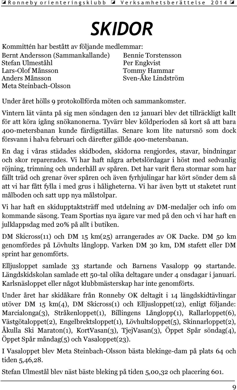 Tyvärr blev köldperioden så kort så att bara 400-metersbanan kunde färdigställas. Senare kom lite natursnö som dock försvann i halva februari och därefter gällde 400-metersbanan.