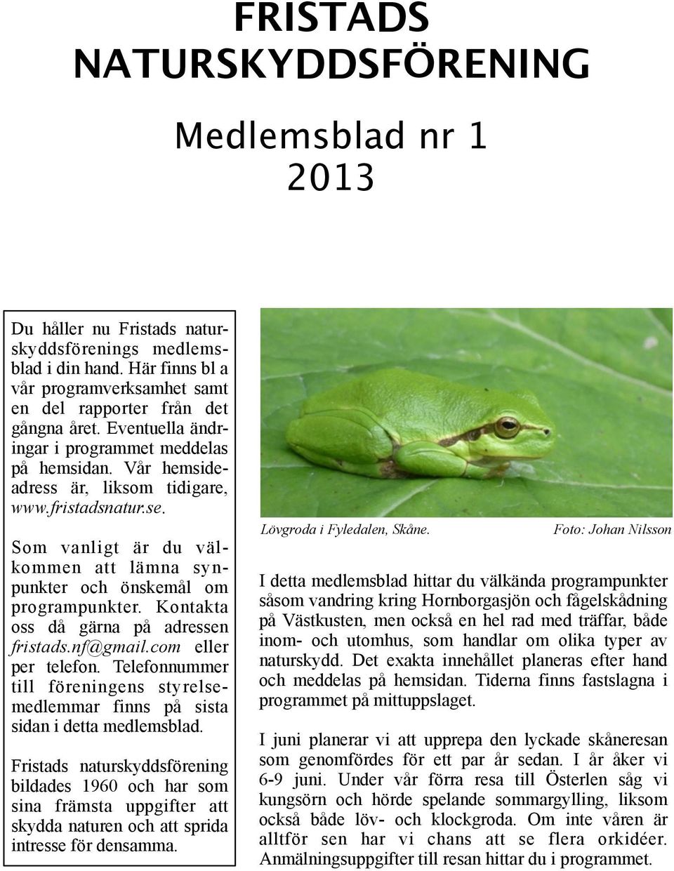Kontakta oss då gärna på adressen fristads.nf@gmail.com eller per telefon. Telefonnummer till föreningens styrelsemedlemmar finns på sista sidan i detta medlemsblad.