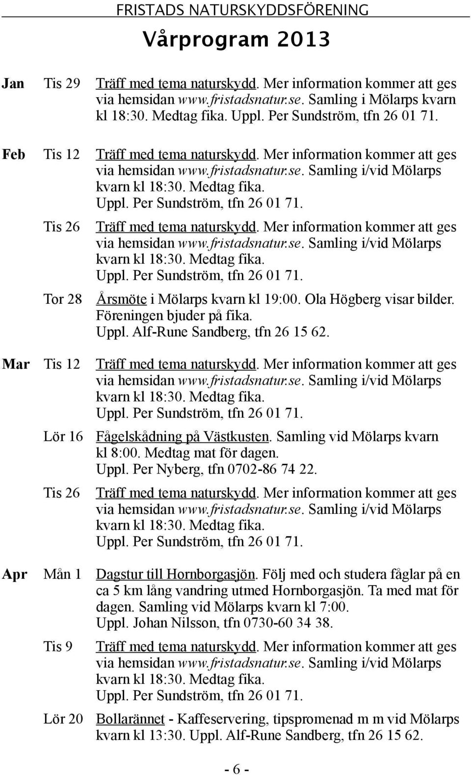Föreningen bjuder på fika. Uppl. Alf-Rune Sandberg, tfn 26 15 62. Mar Tis 12 Träff med tema naturskydd. Mer information kommer att ges Lör 16 Fågelskådning på Västkusten.