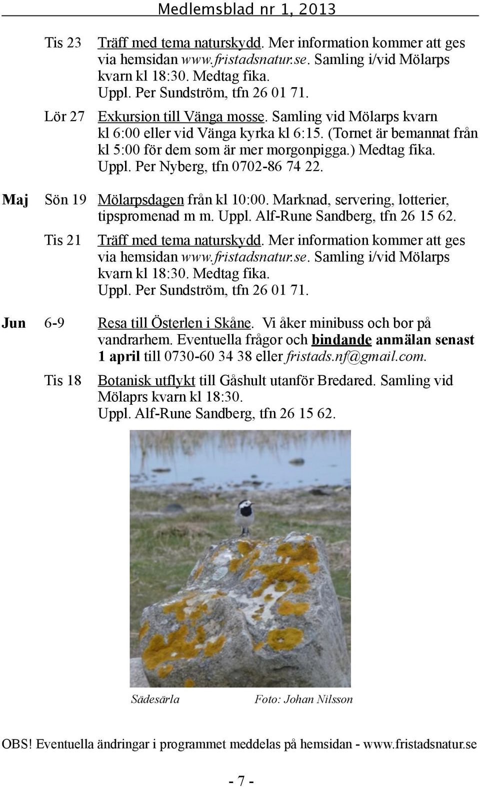 Marknad, servering, lotterier, tipspromenad m m. Uppl. Alf-Rune Sandberg, tfn 26 15 62. Tis 21 Träff med tema naturskydd. Mer information kommer att ges Jun 6-9 Resa till Österlen i Skåne.
